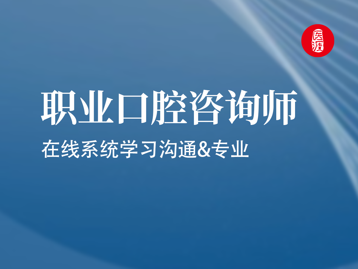 职业口腔咨询师在线系统学习沟通&专业